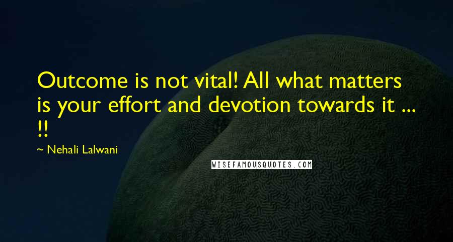 Nehali Lalwani Quotes: Outcome is not vital! All what matters is your effort and devotion towards it ... !!
