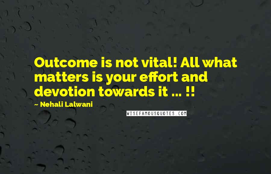 Nehali Lalwani Quotes: Outcome is not vital! All what matters is your effort and devotion towards it ... !!