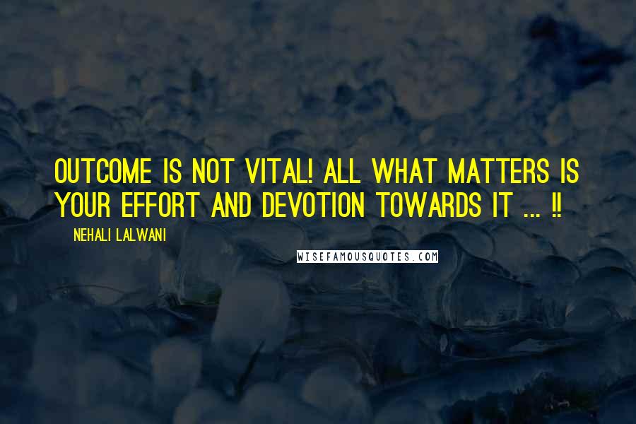 Nehali Lalwani Quotes: Outcome is not vital! All what matters is your effort and devotion towards it ... !!