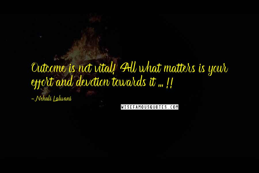 Nehali Lalwani Quotes: Outcome is not vital! All what matters is your effort and devotion towards it ... !!