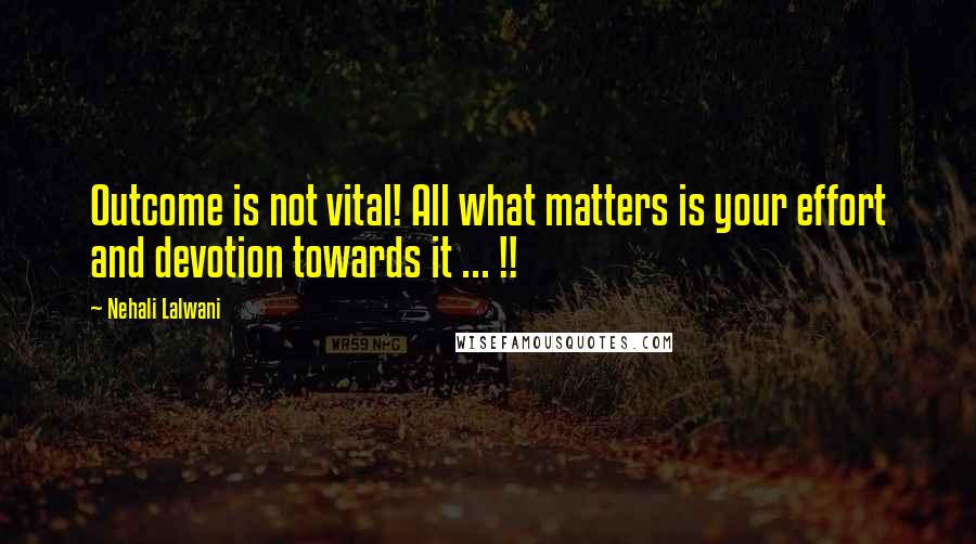 Nehali Lalwani Quotes: Outcome is not vital! All what matters is your effort and devotion towards it ... !!