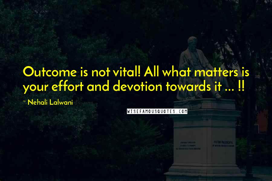 Nehali Lalwani Quotes: Outcome is not vital! All what matters is your effort and devotion towards it ... !!