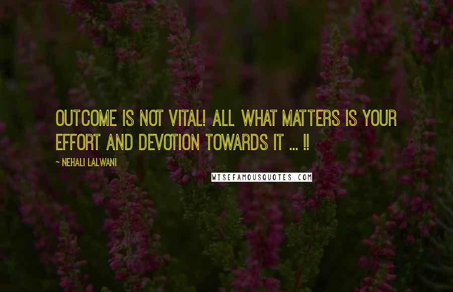 Nehali Lalwani Quotes: Outcome is not vital! All what matters is your effort and devotion towards it ... !!