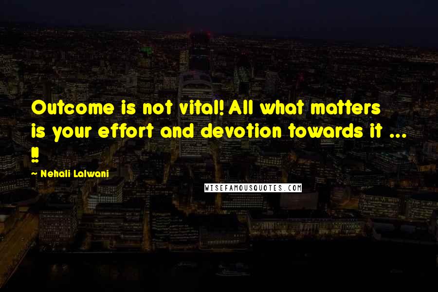 Nehali Lalwani Quotes: Outcome is not vital! All what matters is your effort and devotion towards it ... !!