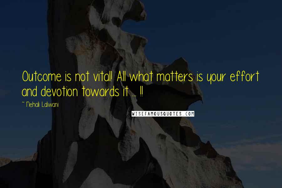 Nehali Lalwani Quotes: Outcome is not vital! All what matters is your effort and devotion towards it ... !!