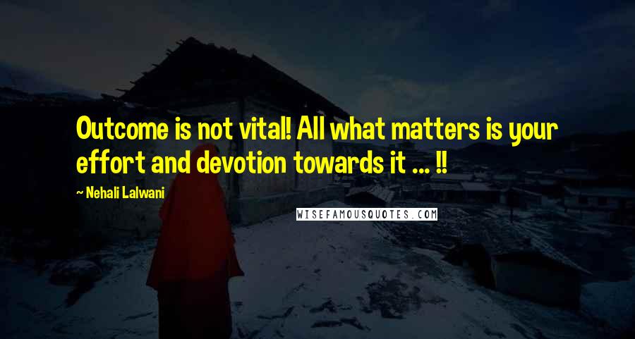 Nehali Lalwani Quotes: Outcome is not vital! All what matters is your effort and devotion towards it ... !!