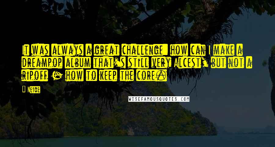 Neige Quotes: It was always a great challenge: how can I make a dreampop album that's still very Alcest, but not a ripoff - how to keep the core.