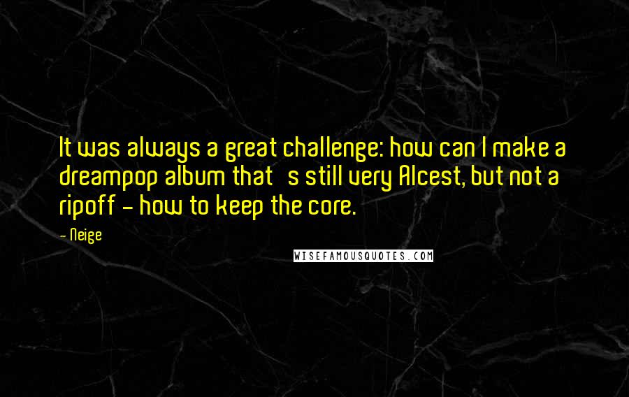 Neige Quotes: It was always a great challenge: how can I make a dreampop album that's still very Alcest, but not a ripoff - how to keep the core.