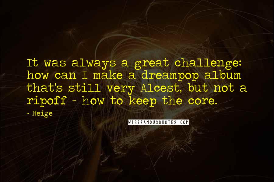 Neige Quotes: It was always a great challenge: how can I make a dreampop album that's still very Alcest, but not a ripoff - how to keep the core.