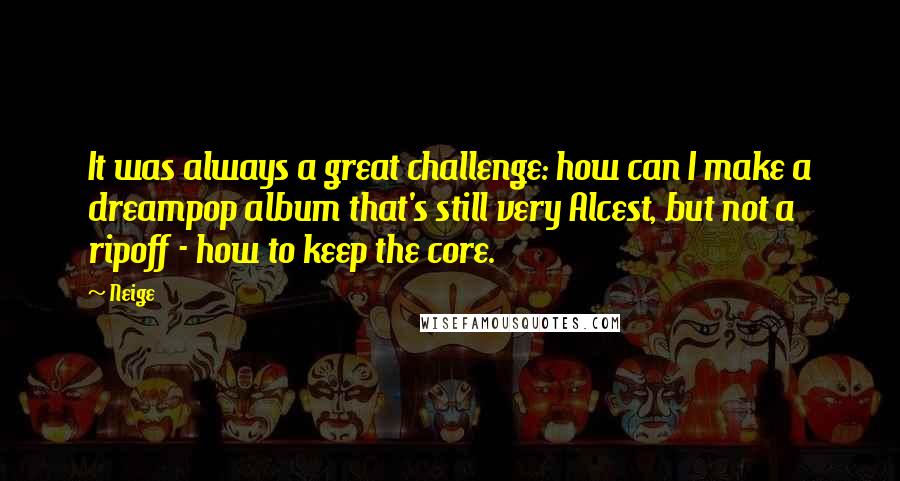 Neige Quotes: It was always a great challenge: how can I make a dreampop album that's still very Alcest, but not a ripoff - how to keep the core.