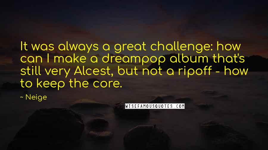 Neige Quotes: It was always a great challenge: how can I make a dreampop album that's still very Alcest, but not a ripoff - how to keep the core.