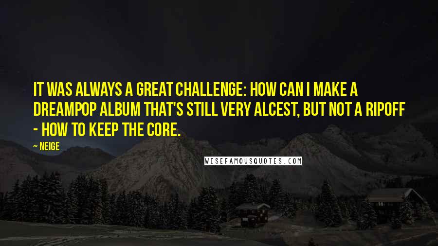Neige Quotes: It was always a great challenge: how can I make a dreampop album that's still very Alcest, but not a ripoff - how to keep the core.