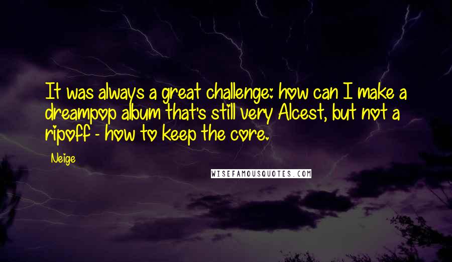 Neige Quotes: It was always a great challenge: how can I make a dreampop album that's still very Alcest, but not a ripoff - how to keep the core.