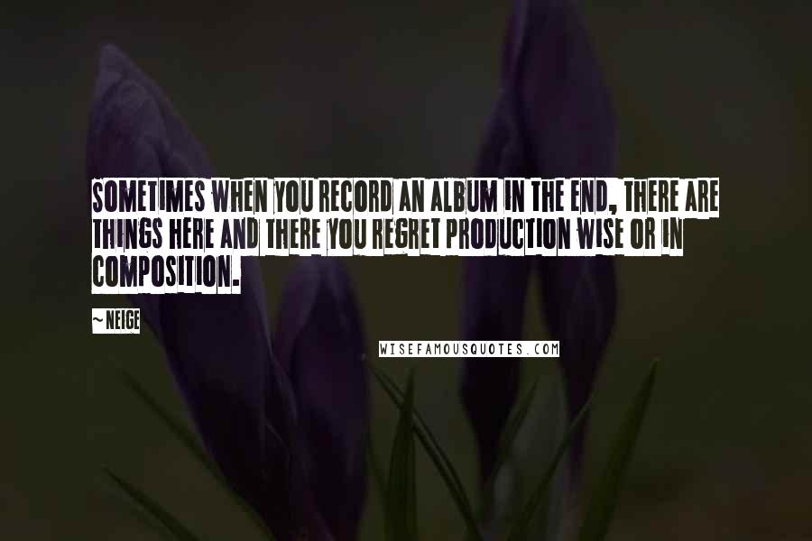 Neige Quotes: Sometimes when you record an album in the end, there are things here and there you regret production wise or in composition.