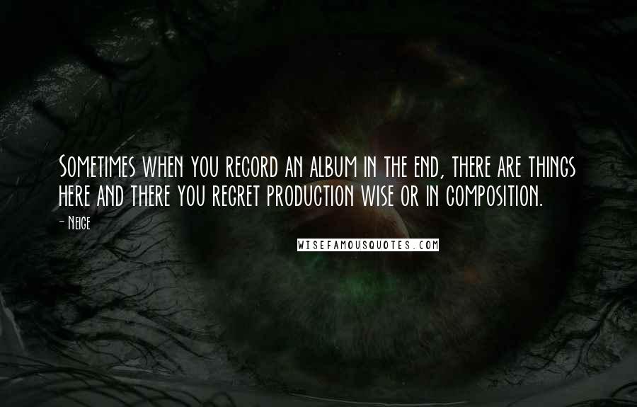 Neige Quotes: Sometimes when you record an album in the end, there are things here and there you regret production wise or in composition.