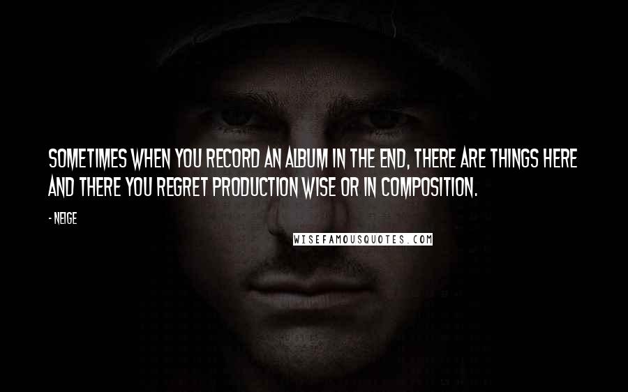 Neige Quotes: Sometimes when you record an album in the end, there are things here and there you regret production wise or in composition.