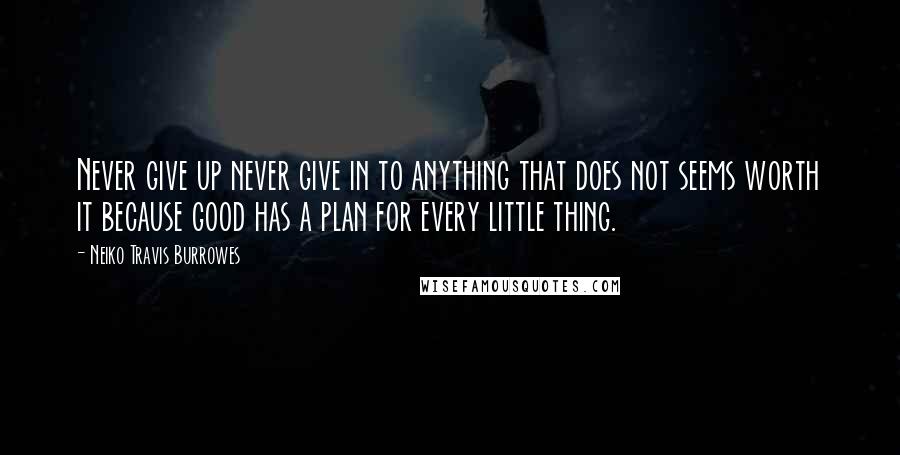 Neiko Travis Burrowes Quotes: Never give up never give in to anything that does not seems worth it because good has a plan for every little thing.