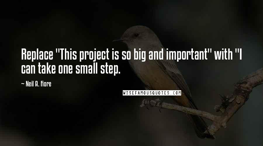 Neil A. Fiore Quotes: Replace "This project is so big and important" with "I can take one small step.