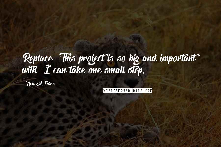 Neil A. Fiore Quotes: Replace "This project is so big and important" with "I can take one small step.