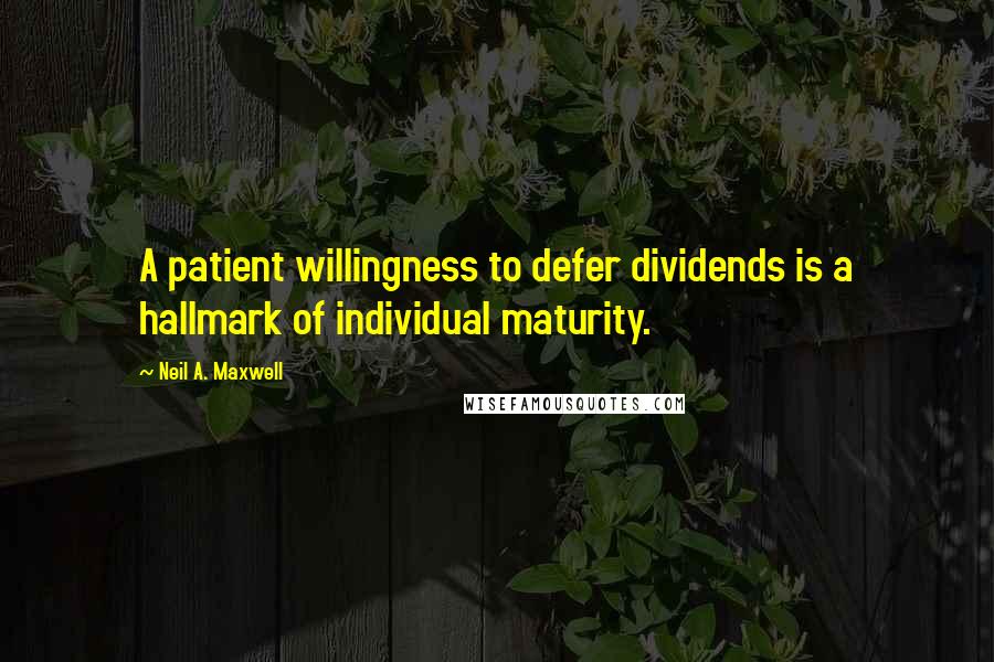 Neil A. Maxwell Quotes: A patient willingness to defer dividends is a hallmark of individual maturity.