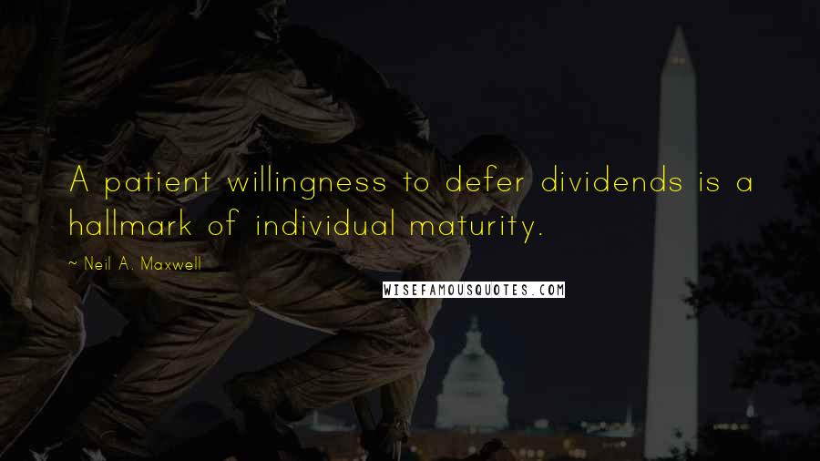 Neil A. Maxwell Quotes: A patient willingness to defer dividends is a hallmark of individual maturity.