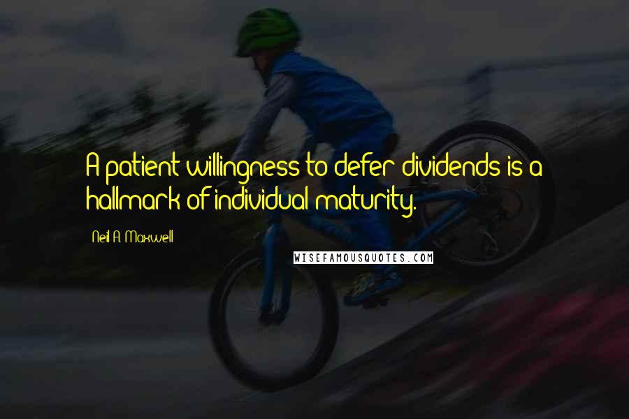 Neil A. Maxwell Quotes: A patient willingness to defer dividends is a hallmark of individual maturity.