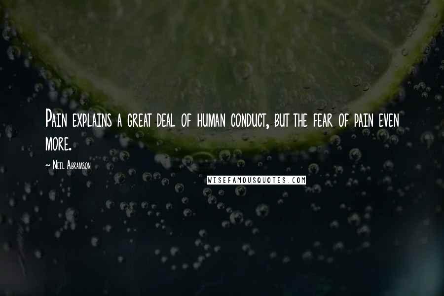 Neil Abramson Quotes: Pain explains a great deal of human conduct, but the fear of pain even more.