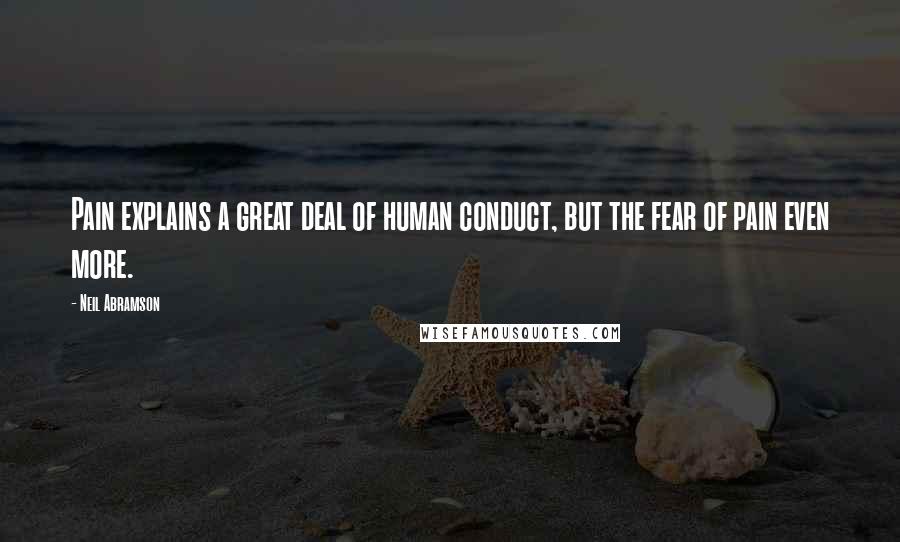 Neil Abramson Quotes: Pain explains a great deal of human conduct, but the fear of pain even more.