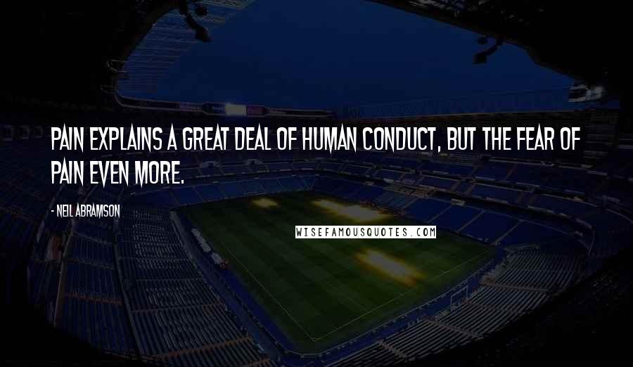 Neil Abramson Quotes: Pain explains a great deal of human conduct, but the fear of pain even more.