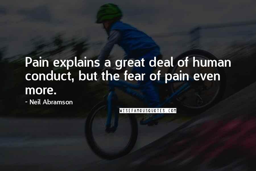 Neil Abramson Quotes: Pain explains a great deal of human conduct, but the fear of pain even more.