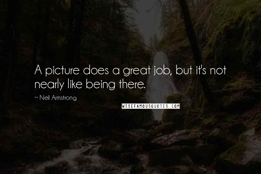 Neil Armstrong Quotes: A picture does a great job, but it's not nearly like being there.