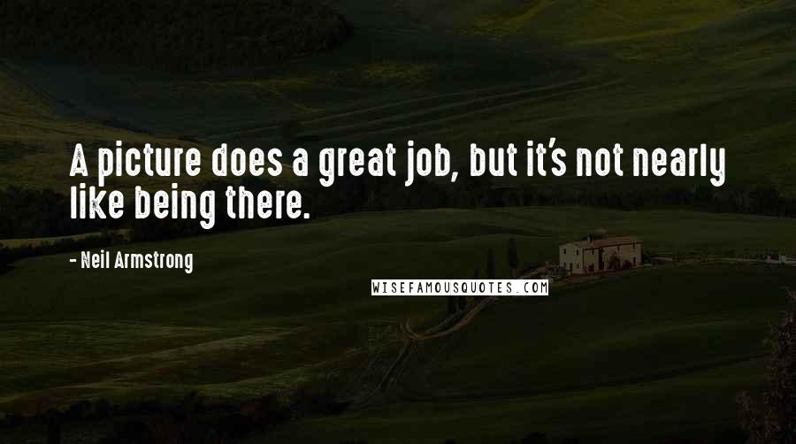 Neil Armstrong Quotes: A picture does a great job, but it's not nearly like being there.