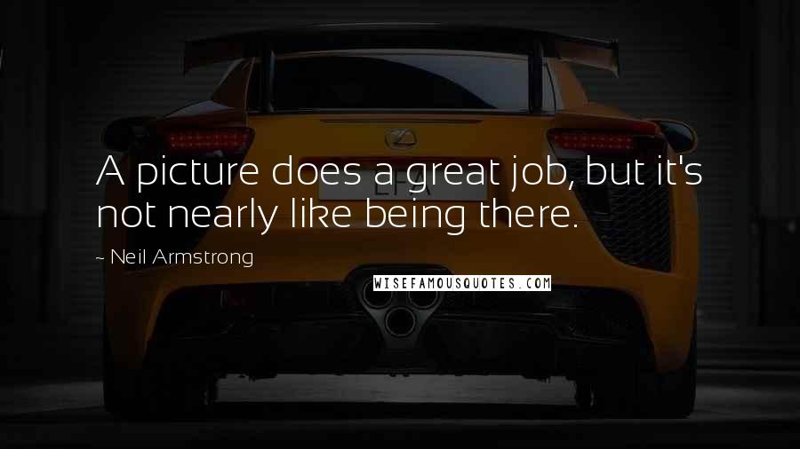 Neil Armstrong Quotes: A picture does a great job, but it's not nearly like being there.