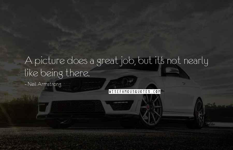 Neil Armstrong Quotes: A picture does a great job, but it's not nearly like being there.