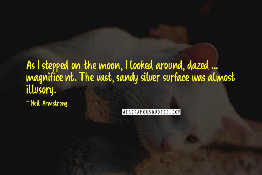 Neil Armstrong Quotes: As I stepped on the moon, I looked around, dazed ... magnifice nt. The vast, sandy silver surface was almost illusory.