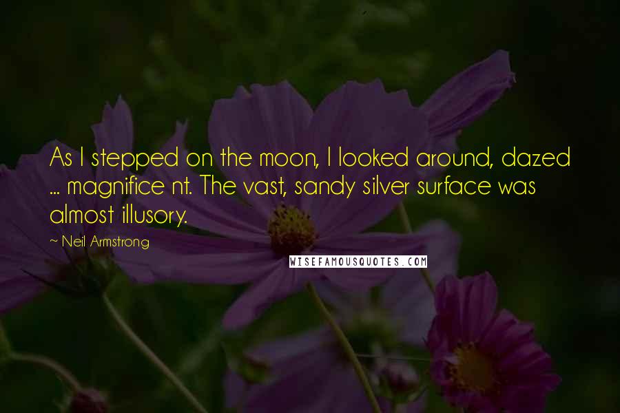 Neil Armstrong Quotes: As I stepped on the moon, I looked around, dazed ... magnifice nt. The vast, sandy silver surface was almost illusory.