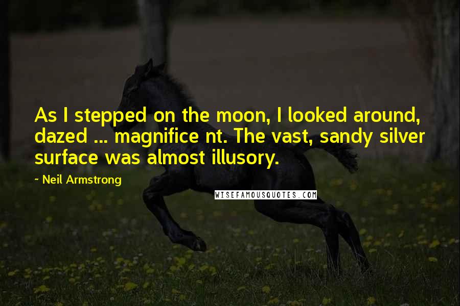 Neil Armstrong Quotes: As I stepped on the moon, I looked around, dazed ... magnifice nt. The vast, sandy silver surface was almost illusory.