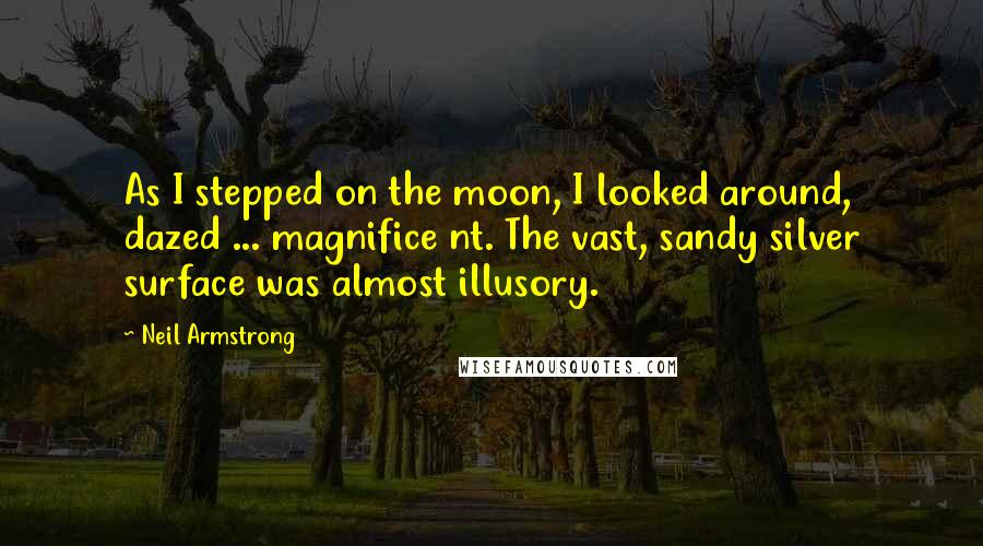 Neil Armstrong Quotes: As I stepped on the moon, I looked around, dazed ... magnifice nt. The vast, sandy silver surface was almost illusory.