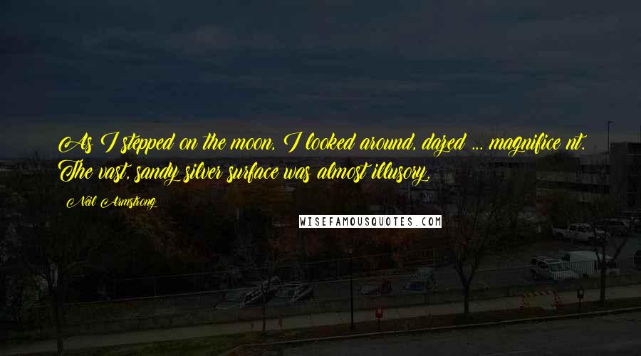 Neil Armstrong Quotes: As I stepped on the moon, I looked around, dazed ... magnifice nt. The vast, sandy silver surface was almost illusory.