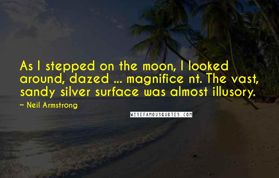 Neil Armstrong Quotes: As I stepped on the moon, I looked around, dazed ... magnifice nt. The vast, sandy silver surface was almost illusory.