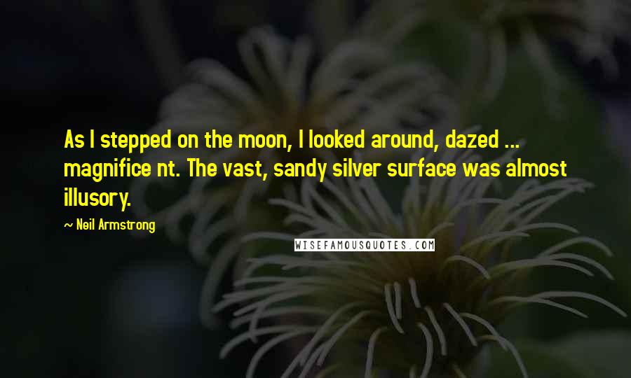 Neil Armstrong Quotes: As I stepped on the moon, I looked around, dazed ... magnifice nt. The vast, sandy silver surface was almost illusory.