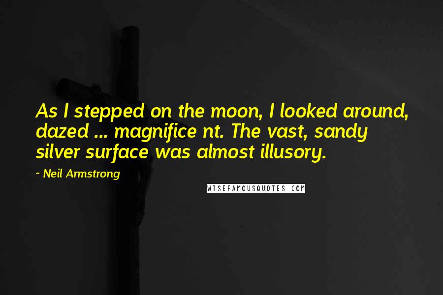 Neil Armstrong Quotes: As I stepped on the moon, I looked around, dazed ... magnifice nt. The vast, sandy silver surface was almost illusory.