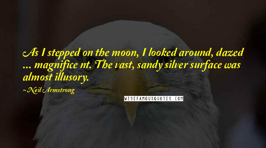 Neil Armstrong Quotes: As I stepped on the moon, I looked around, dazed ... magnifice nt. The vast, sandy silver surface was almost illusory.