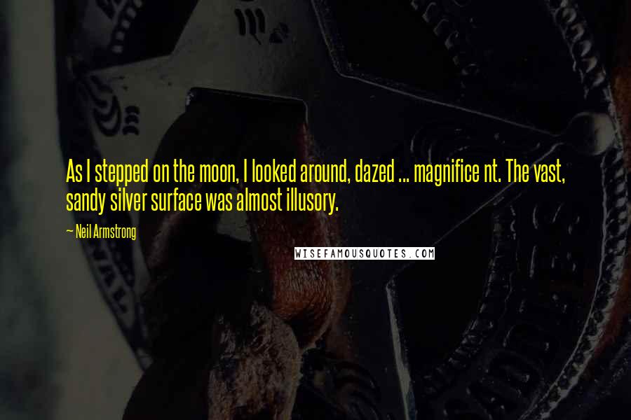 Neil Armstrong Quotes: As I stepped on the moon, I looked around, dazed ... magnifice nt. The vast, sandy silver surface was almost illusory.