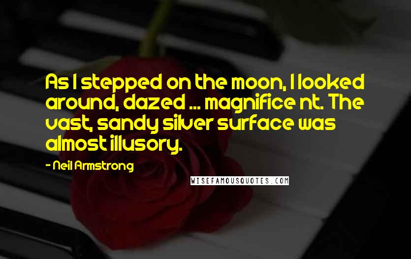 Neil Armstrong Quotes: As I stepped on the moon, I looked around, dazed ... magnifice nt. The vast, sandy silver surface was almost illusory.