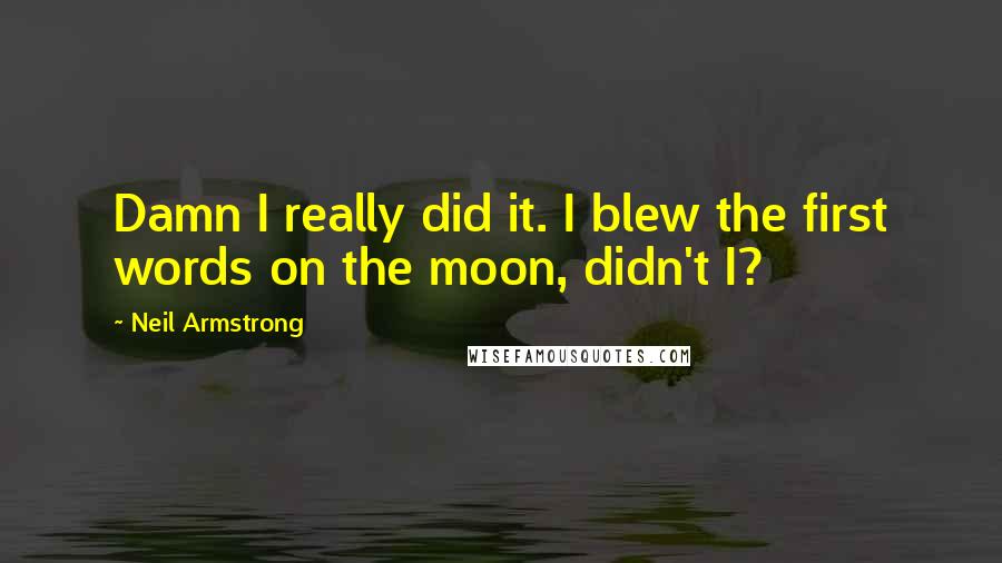 Neil Armstrong Quotes: Damn I really did it. I blew the first words on the moon, didn't I?