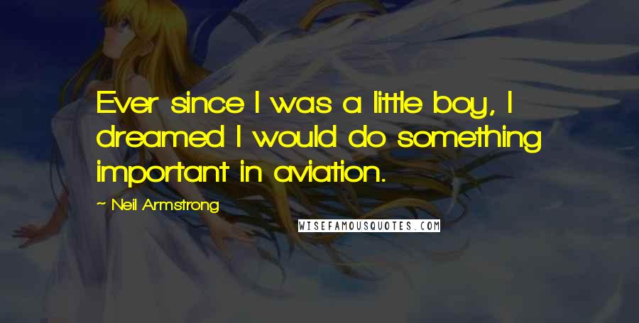 Neil Armstrong Quotes: Ever since I was a little boy, I dreamed I would do something important in aviation.