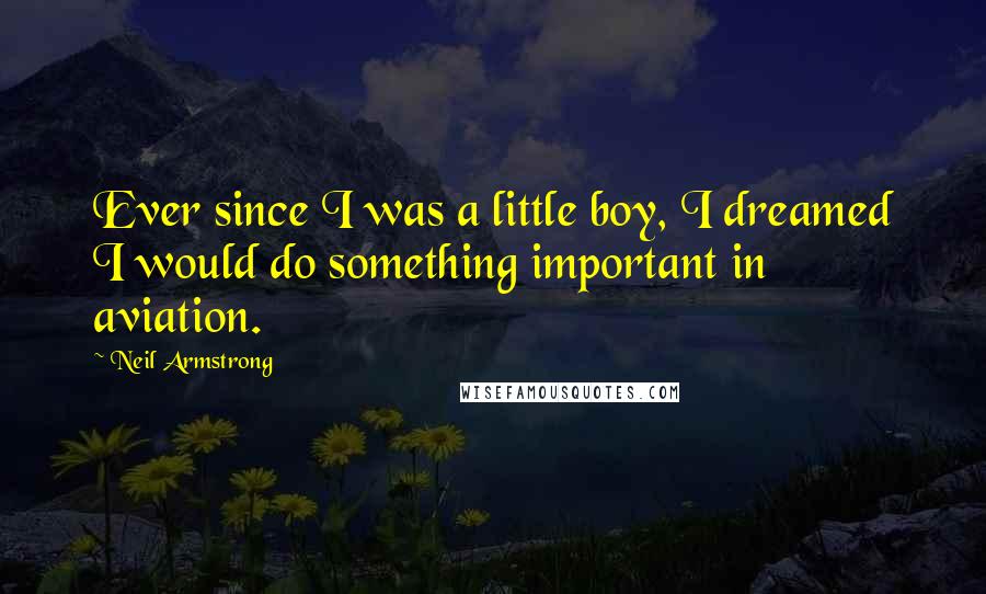 Neil Armstrong Quotes: Ever since I was a little boy, I dreamed I would do something important in aviation.