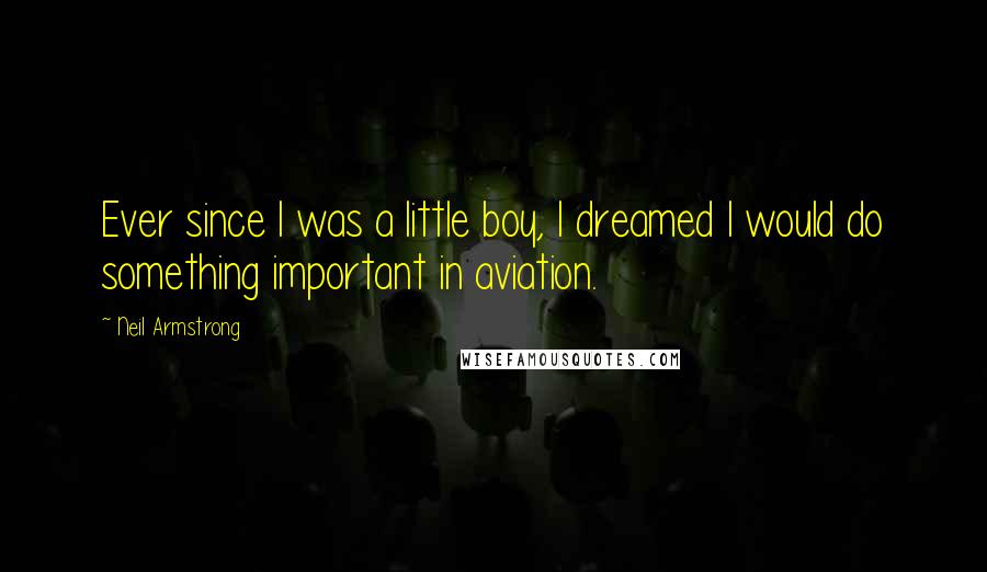 Neil Armstrong Quotes: Ever since I was a little boy, I dreamed I would do something important in aviation.