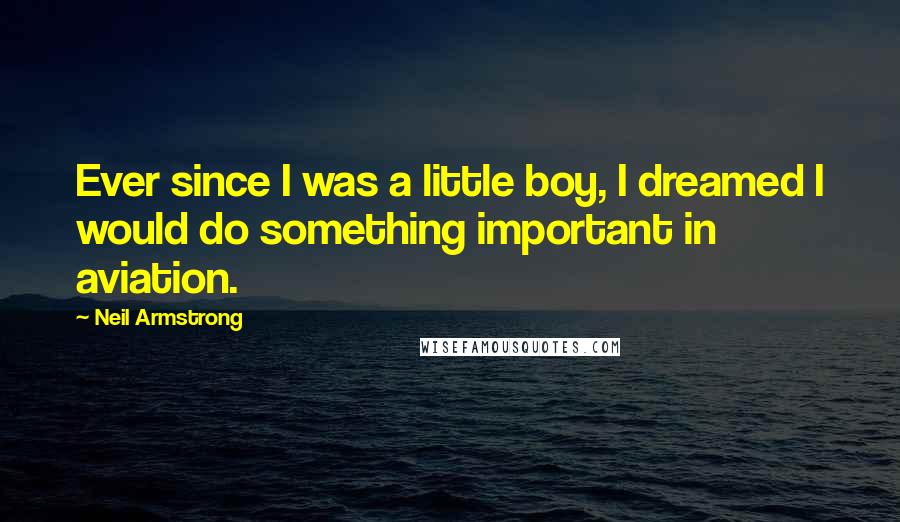 Neil Armstrong Quotes: Ever since I was a little boy, I dreamed I would do something important in aviation.